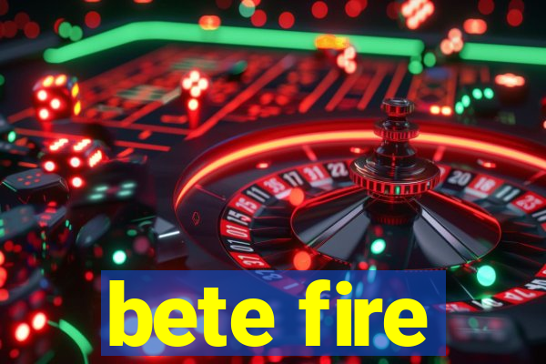 bete fire